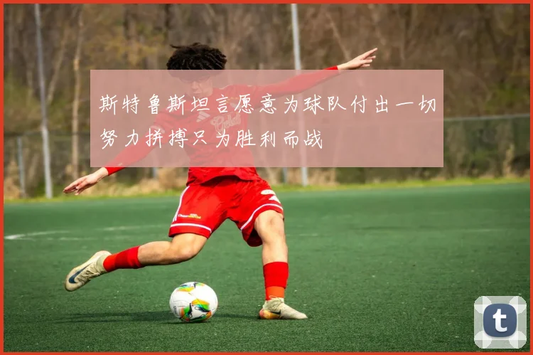 斯特鲁斯坦言愿意为球队付出一切努力拼搏只为胜利而战