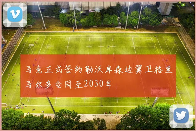 马竞正式签约勒沃库森边翼卫格里马尔多合同至2030年