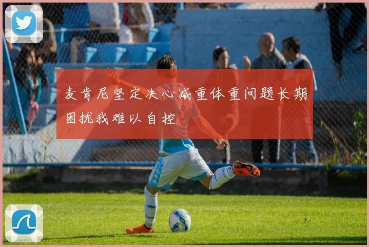 麦肯尼坚定决心减重体重问题长期困扰我难以自控