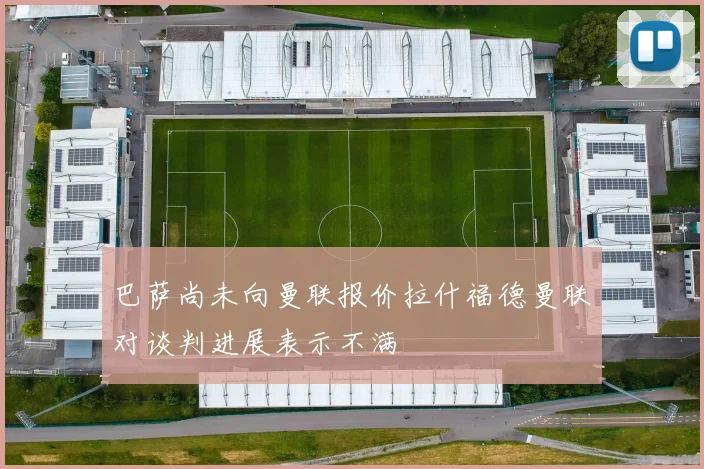 巴萨尚未向曼联报价拉什福德曼联对谈判进展表示不满