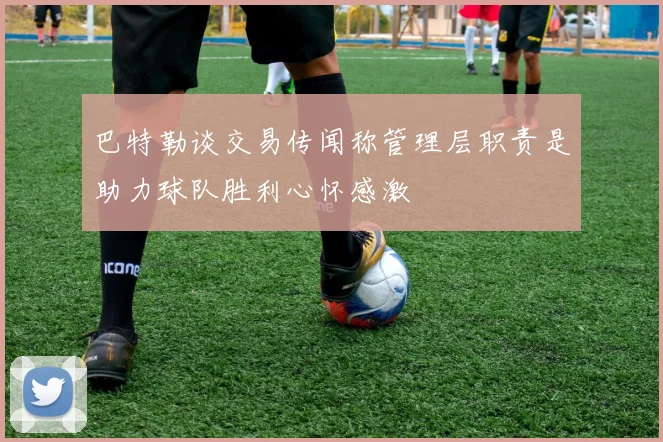 巴特勒谈交易传闻称管理层职责是助力球队胜利心怀感激