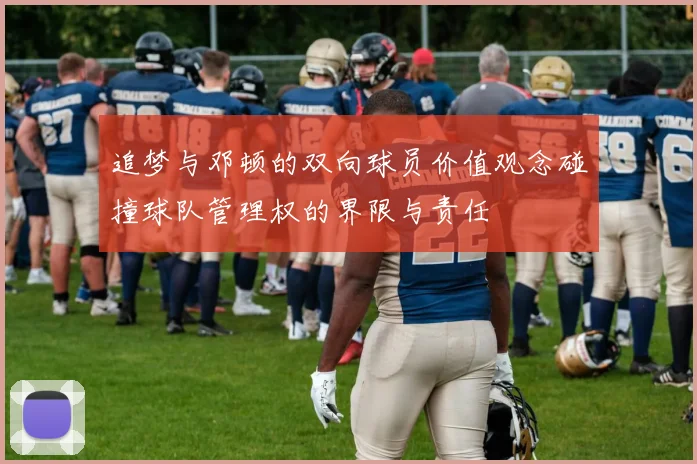 追梦与邓顿的双向球员价值观念碰撞球队管理权的界限与责任