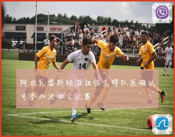 阿尔瓦雷斯轻微扭伤无碍队医确认可参加次回合比赛