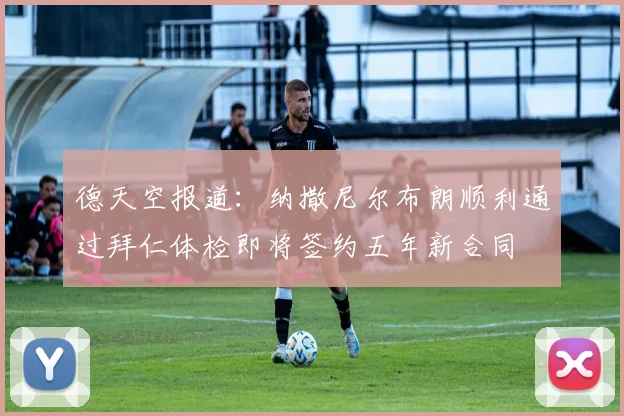 德天空报道：纳撒尼尔布朗顺利通过拜仁体检即将签约五年新合同