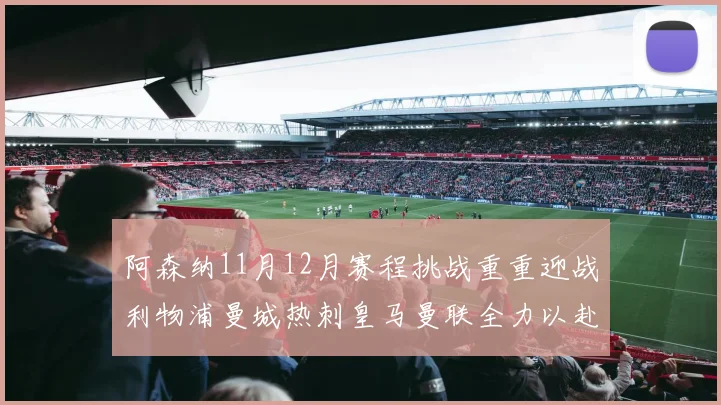 阿森纳11月12月赛程挑战重重迎战利物浦曼城热刺皇马曼联全力以赴争胜