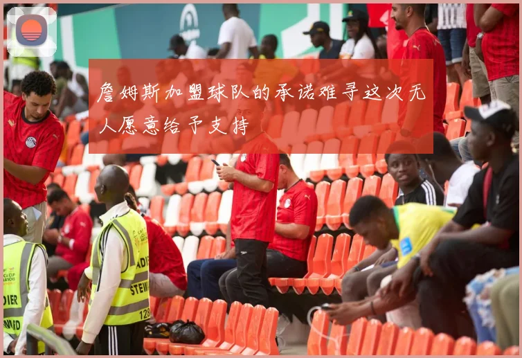 詹姆斯加盟球队的承诺难寻这次无人愿意给予支持