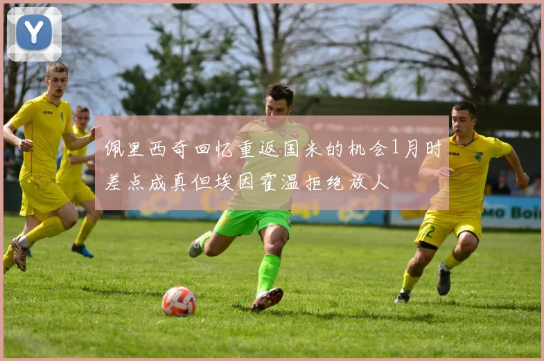 佩里西奇回忆重返国米的机会1月时差点成真但埃因霍温拒绝放人